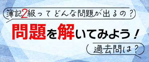 簿記2級ってどんな問題が出るの？過去問は？
実際に問題を解いてみよう！詳しい解説付き！