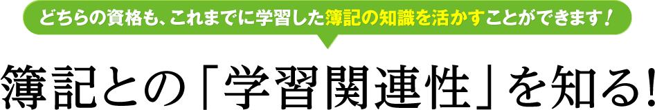 どちらの資格も、これまでに学習した簿記の知識を活かすことができます！ 簿記との「学習関連性」を知る！