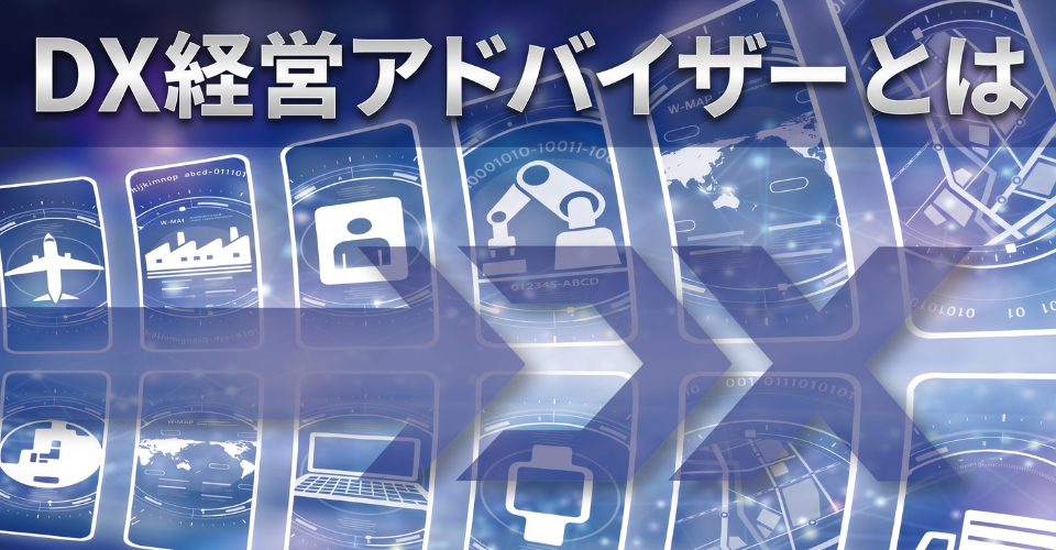 DX経営アドバイザーとは? DX経営アドバイザーとは?