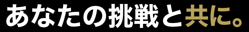 あなたの挑戦と共に。