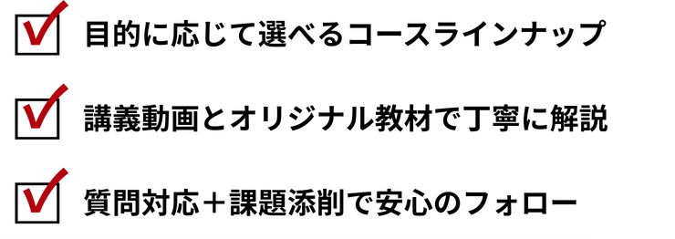 ①目的に応じて選べるコースラインナップ②講義動画とオリジナル教材で丁寧に解説③質問対応+課題添削で安心のフォロー