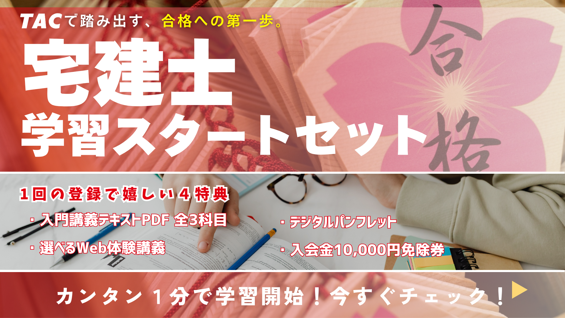 1回の登録で踏み出す、宅建合格の第一歩！宅建が初めてでも安心『入門講義テキストPDF3科目分』、TACの講義を覗き見できちゃう『選べるWeb体験講義』、TACのコースがまるわかりの『デジタルパンフレット』、お申し込みに使える『入会金免除券』